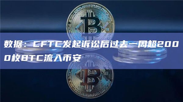 数据：CFTC发起诉讼后过去一周超2000枚BTC流入币安