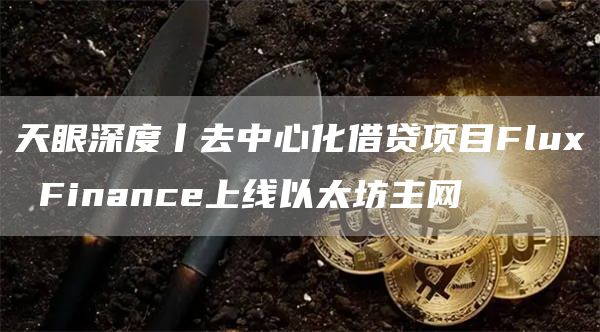 天眼深度丨去中心化借贷项目Flux Finance上线以太坊主网