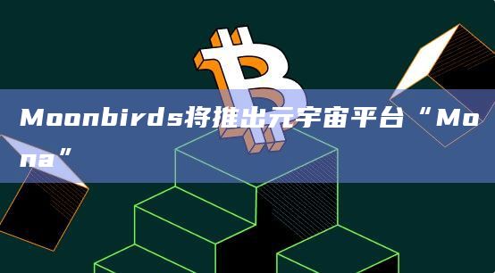 Moonbirds将推出元宇宙平台“Mona”