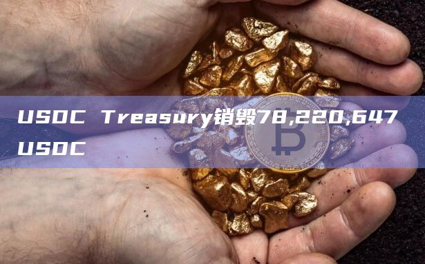 USDC Treasury销毁78,220,647 USDC USDC Treasury销毁78,220,647 USDC