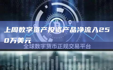 上周数字资产投资产品净流入250万美元