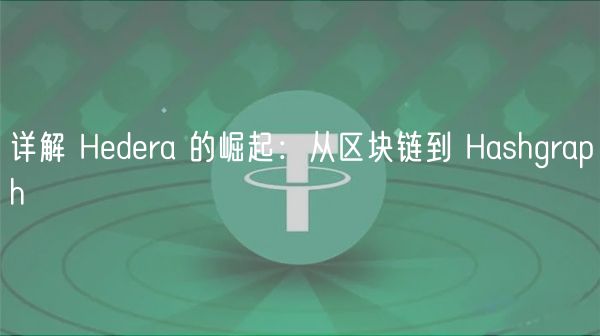 详解 Hedera 的崛起:从区块链到 Hashgraph