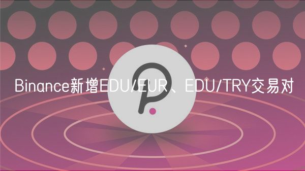 Binance新增EDU/EUR、EDU/TRY交易对