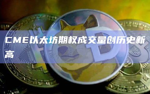 CME以太坊期权成交量创历史新高