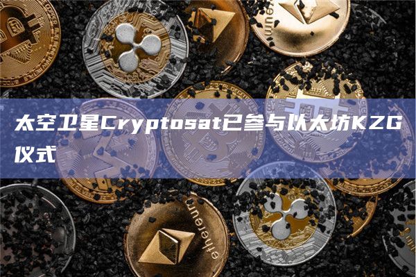 太空卫星Cryptosat已参与以太坊KZG仪式