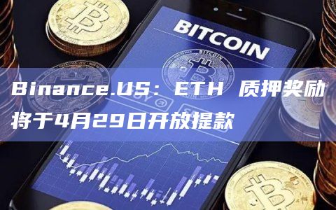 Binance.US:ETH 质押奖励将于4月29日开放提款