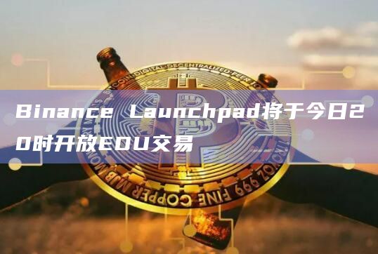 Binance Launchpad将于今日20时开放EDU交易