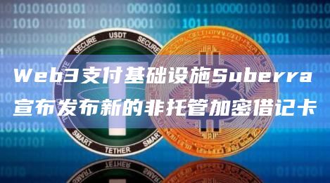 Web3支付基础设施Suberra宣布发布新的非托管加密借记卡