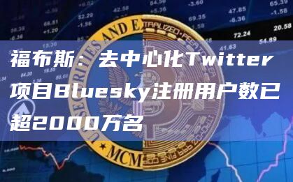 福布斯：去中心化Twitter项目Bluesky注册用户数已超2000万名