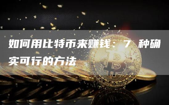 如何用比特币来赚钱：7 种确实可行的方法