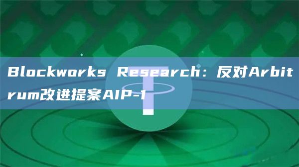 Blockworks Research：反对Arbitrum改进提案AIP-1