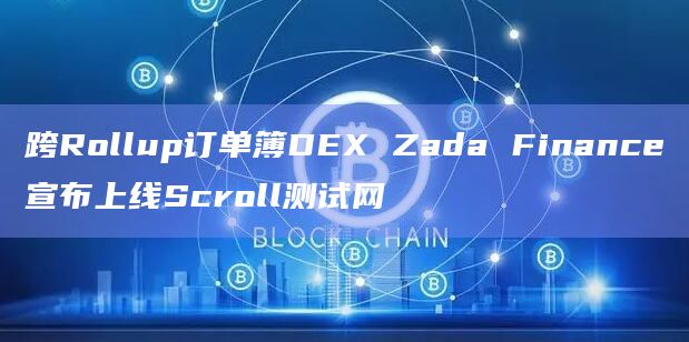 跨Rollup订单簿DEX Zada Finance宣布上线Scroll测试网