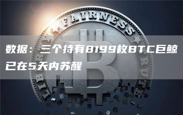 数据：三个持有8199枚BTC巨鲸已在5天内苏醒