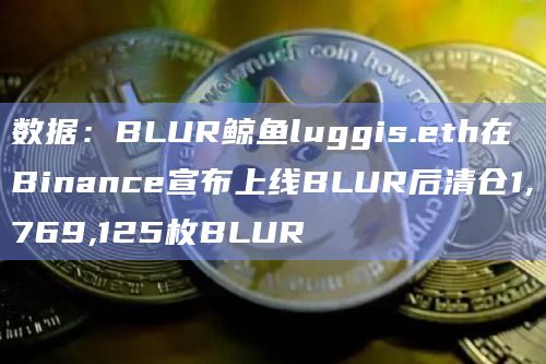 数据：BLUR鲸鱼luggis.eth在Binance宣布上线BLUR后清仓1,769,125枚BLUR