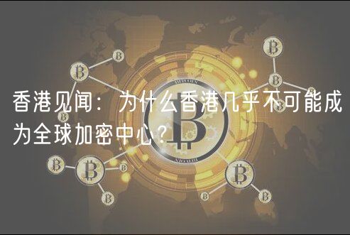 香港见闻：为什么香港几乎不可能成为全球加密中心？