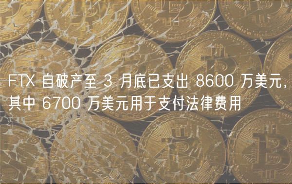 FTX 自破产至 3 月底已支出 8600 万美元，其中 6700 万美元用于支付法律费用