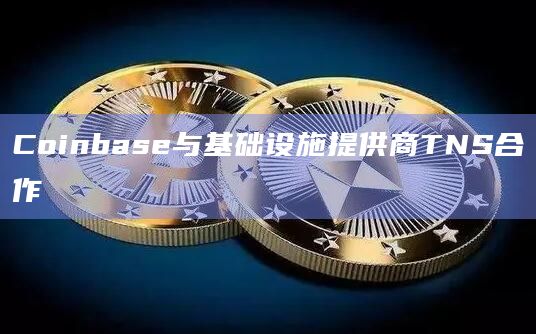 Coinbase与基础设施提供商TNS合作