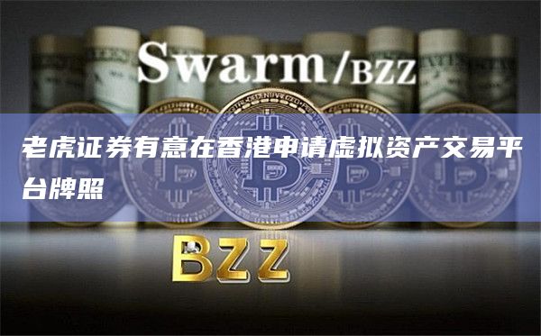 老虎证券有意在香港申请虚拟资产交易平台牌照