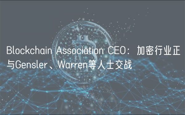 Blockchain Association CEO：加密行业正与Gensler、Warren等人士交战