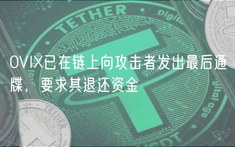 0VIX已在链上向攻击者发出最后通牒,要求其退还资金