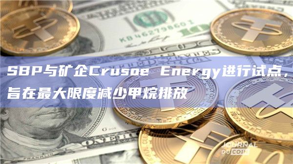 SBP与矿企Crusoe Energy进行试点，旨在最大限度减少甲烷排放