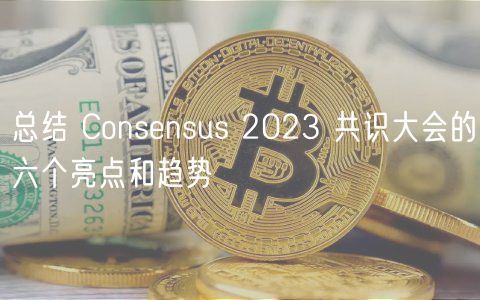 总结 Consensus 2023 共识大会的六个亮点和趋势