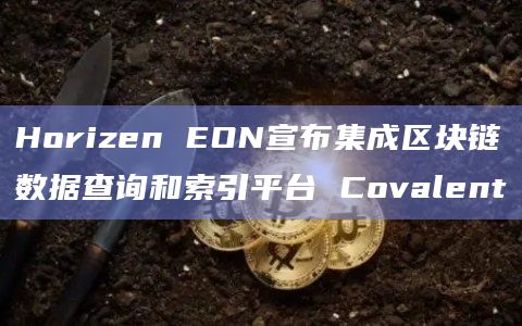 Horizen EON宣布集成区块链数据查询和索引平台 Covalent Horizen EON宣布集成区块链数据查询和索引平台 Covalent