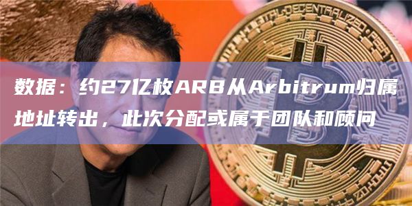 数据:约27亿枚ARB从Arbitrum归属地址转出,此次分配或属于团队和顾问插图 数据:约27亿枚ARB从Arbitrum归属地址转出,此次分配或属于团队和顾问