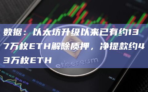 数据:以太坊升级以来已有约137万枚ETH解除质押,净提款约43万枚ETH