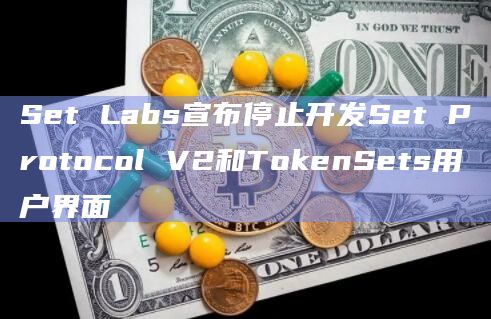 Set Labs宣布停止开发Set Protocol V2和TokenSets用户界面