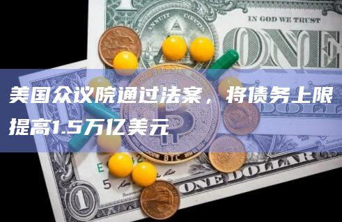 美国众议院通过法案，将债务上限提高1.5万亿美元