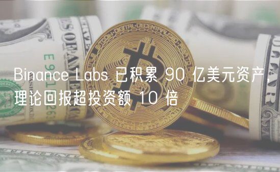 Binance Labs 已积累 90 亿美元资产,理论回报超投资额 10 倍 Binance Labs 已积累 90 亿美元资产,理论回报超投资额 10 倍