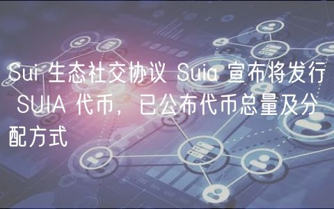 Sui 生态社交协议 Suia 宣布将发行 SUIA 代币,已公布代币总量及分配方式