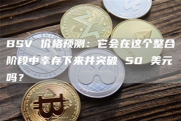 BSV 价格预测：它会在这个整合阶段中幸存下来并突破 50 美元吗？