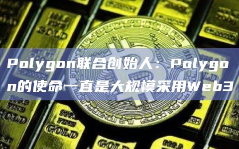 Polygon联合创始人：Polygon的使命一直是大规模采用Web3