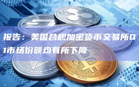 报告：美国合规加密货币交易所Q1市场份额均有所下降