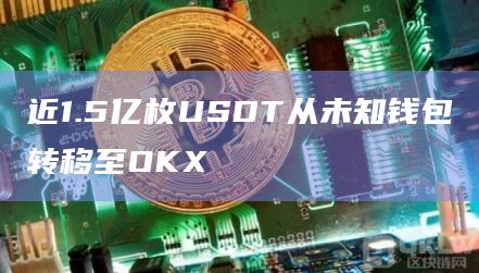 近1.5亿枚USDT从未知钱包转移至OKX