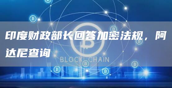 印度财政部长回答加密法规，阿达尼查询