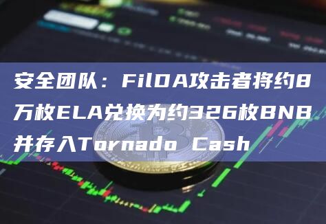 安全团队：FilDA攻击者将约8万枚ELA兑换为约326枚BNB并存入Tornado Cash
