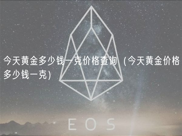 今天黄金多少钱一克价格查询（今天黄金价格多少钱一克）