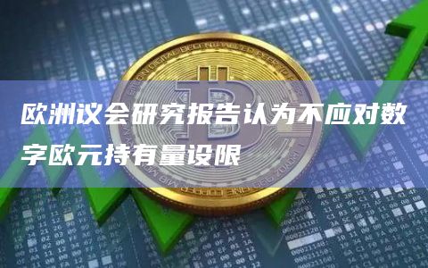 欧洲议会研究报告认为不应对数字欧元持有量设限