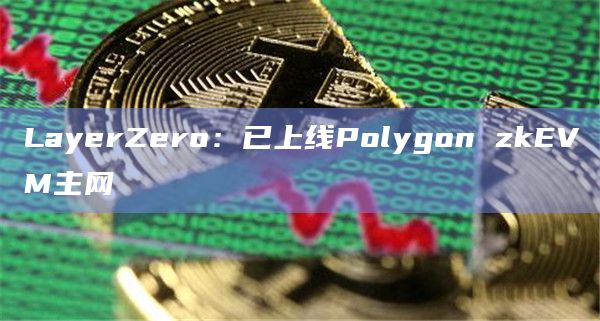 LayerZero：已上线Polygon zkEVM主网
