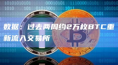 数据：过去两周约2万枚BTC重新流入交易所