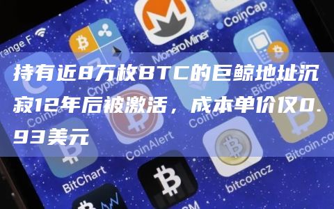 持有近8万枚BTC的巨鲸地址沉寂12年后被激活，成本单价仅0.93美元