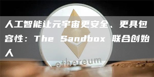 人工智能让元宇宙更安全、更具包容性:The Sandbox 联合创始人