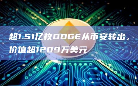 超1.51亿枚DOGE从币安转出,价值超1209万美元 超1.51亿枚DOGE从币安转出,价值超1209万美元