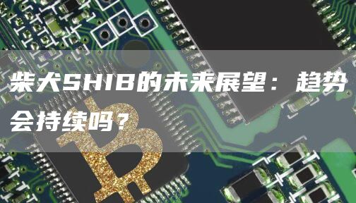 柴犬SHIB的未来展望：趋势会持续吗？