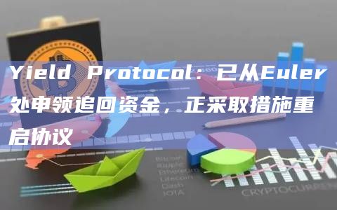 Yield Protocol：已从Euler处申领追回资金，正采取措施重启协议