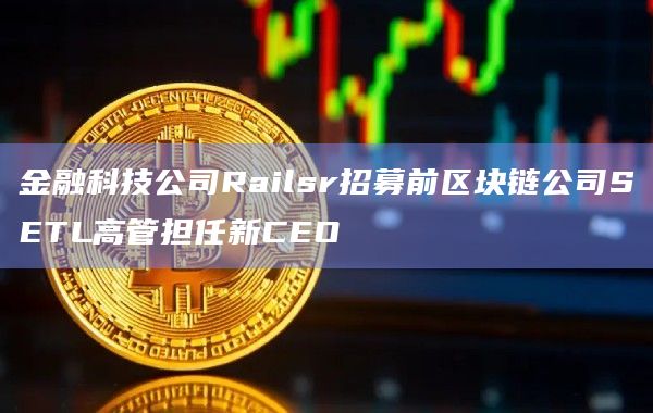 金融科技公司Railsr招募前区块链公司SETL高管担任新CEO