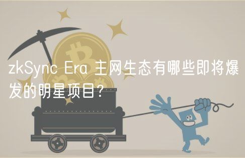 zkSync Era 主网生态有哪些即将爆发的明星项目？